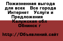 Пожизненная выгода для всех - Все города Интернет » Услуги и Предложения   . Калужская обл.,Обнинск г.